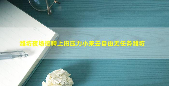 潍坊夜场招聘上班压力小来去自由无任务潍坊